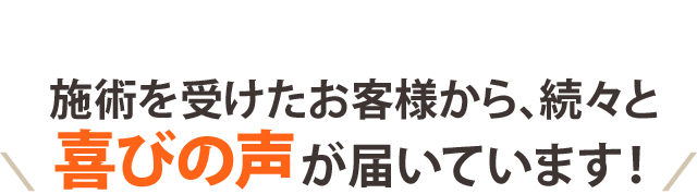 お客様から続々と喜びの声が届いています！